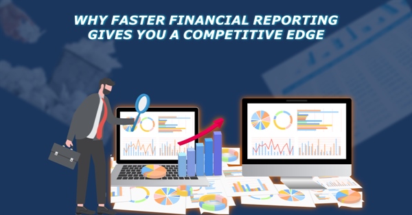 Why Faster Financial Reporting Gives Businesses a Competitive Advantage
